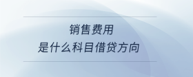 銷售費(fèi)用是什么科目借貸方向