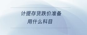 計(jì)提存貨跌價(jià)準(zhǔn)備用什么科目