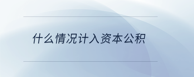 什么情況計(jì)入資本公積