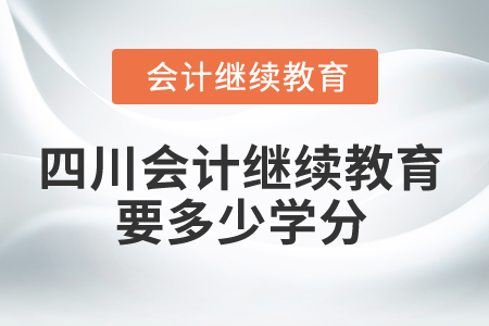 2025年四川省會(huì)計(jì)繼續(xù)教育要多少學(xué)分？
