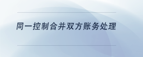 同一控制合并雙方賬務(wù)處理