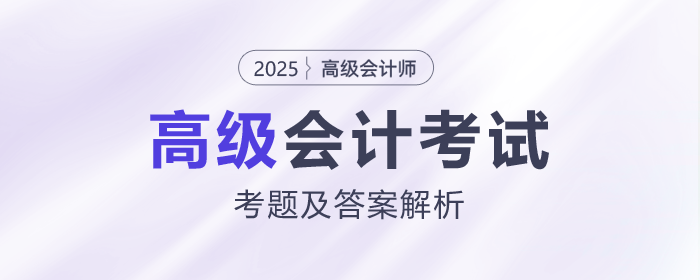 2025年高級會計師《高級會計實務(wù)》考題及答案解析_考生回憶版