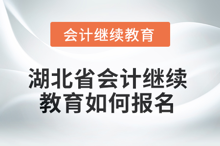 2025年湖北省會計繼續(xù)教育如何報名？