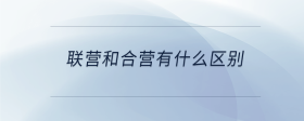 聯(lián)營(yíng)和合營(yíng)有什么區(qū)別