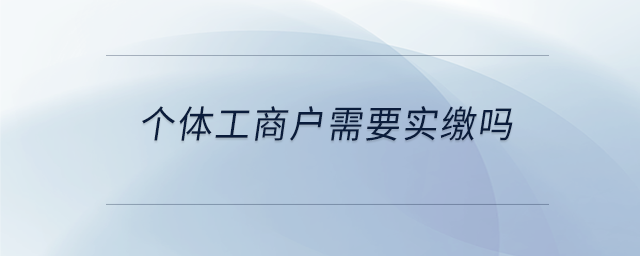 個體工商戶需要實(shí)繳嗎