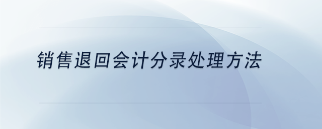 中級會計銷售退回會計分錄處理方法