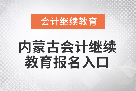 2025年內(nèi)蒙古會(huì)計(jì)繼續(xù)教育報(bào)名入口