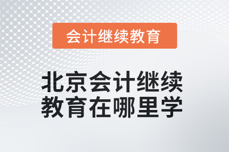 2025年北京會(huì)計(jì)繼續(xù)教育在哪里學(xué)？