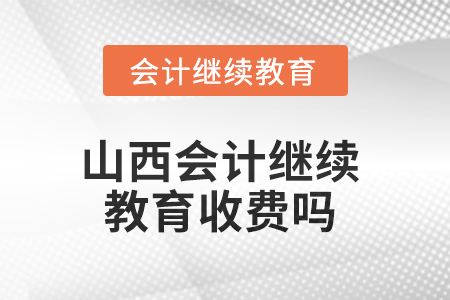 2025年山西會計繼續(xù)教育收費嗎？
