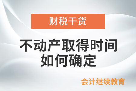 以各種形式取得的不動產(chǎn)，不動產(chǎn)取得時間如何確定呢？