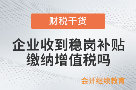 企業(yè)收到穩(wěn)崗補(bǔ)貼需要繳納增值稅嗎？