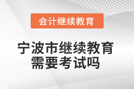 2025年寧波市繼續(xù)教育需要考試嗎？