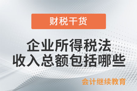 企業(yè)所得稅法規(guī)定的收入總額包括哪些？