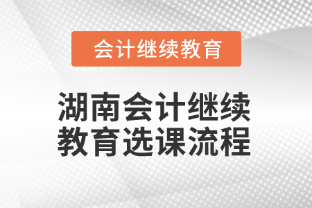 2025年湖南會計繼續(xù)教育選課流程