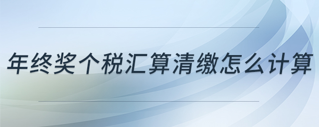 年終獎個(gè)稅匯算清繳怎么計(jì)算