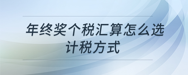 年終獎個稅匯算怎么選計(jì)稅方式