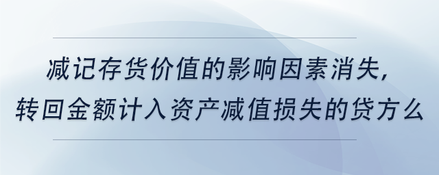 中級會計減記存貨價值的影響因素消失，轉(zhuǎn)回金額計入資產(chǎn)減值損失的貸方么