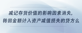 減記存貨價(jià)值的影響因素消失，轉(zhuǎn)回金額計(jì)入資產(chǎn)減值損失的貸方么
