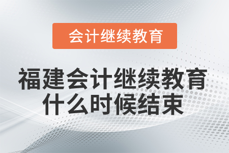 2025年福建會(huì)計(jì)繼續(xù)教育什么時(shí)候結(jié)束？