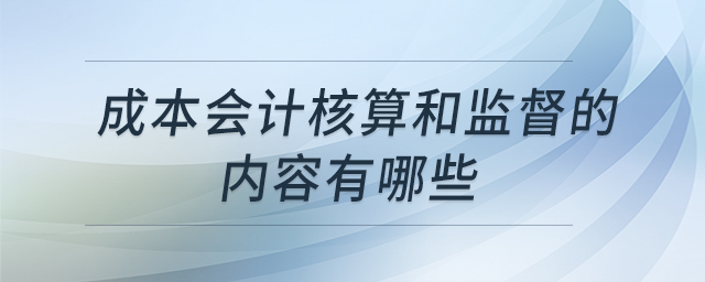 成本會計(jì)核算和監(jiān)督的內(nèi)容有哪些