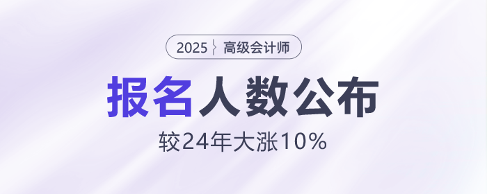 25年高級會計師報名人數(shù)公布！較24年大漲10%！