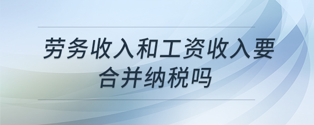 勞務(wù)收入和工資收入要合并納稅嗎