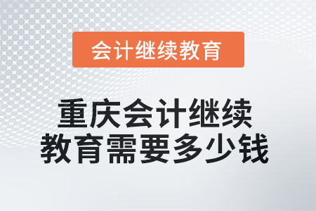 2025年重慶會(huì)計(jì)繼續(xù)教育需要多少錢？