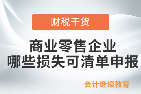 商業(yè)零售企業(yè)哪些損失可以清單申報？