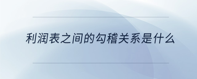 利潤表之間的勾稽關(guān)系是什么