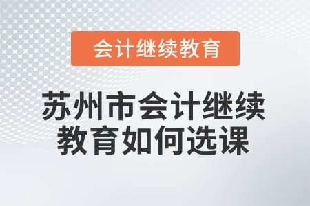2025年蘇州市會(huì)計(jì)繼續(xù)教育如何選課？