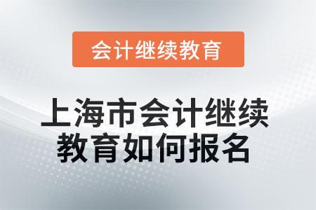 2025年上海市會計繼續(xù)教育如何報名？