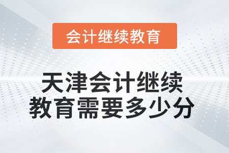 2025年天津會(huì)計(jì)繼續(xù)教育需要多少分？