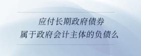 應(yīng)付長(zhǎng)期政府債券屬于政府會(huì)計(jì)主體的負(fù)債么