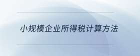 小規(guī)模企業(yè)所得稅計算方法