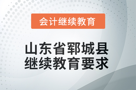 2025年山東省鄆城縣會計繼續(xù)教育學(xué)習(xí)要求