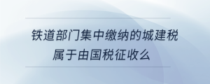 鐵道部門集中繳納的城建稅屬于由國稅征收么