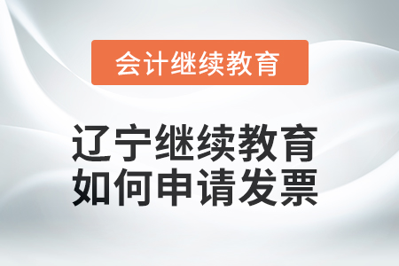 2025年遼寧會(huì)計(jì)繼續(xù)教育如何申請(qǐng)發(fā)票？