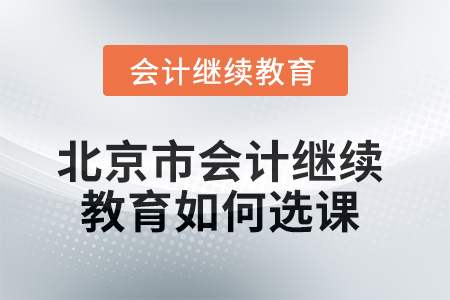 2025年北京市會計(jì)繼續(xù)教育如何選課？