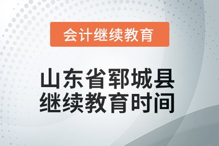 2025年山東省鄆城縣會計繼續(xù)教育時間安排