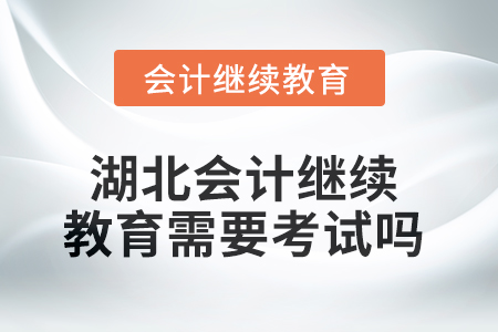 2025年湖北會(huì)計(jì)繼續(xù)教育需要考試嗎？