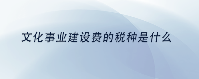 中級(jí)會(huì)計(jì)文化事業(yè)建設(shè)費(fèi)的稅種是什么