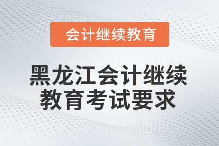 2025年黑龍江省會計繼續(xù)教育考試要求