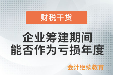 企業(yè)籌建期間能否作為虧損年度？