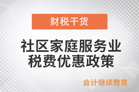 養(yǎng)老、托育等社區(qū)家庭服務(wù)業(yè)有稅費(fèi)優(yōu)惠政策嗎？