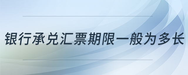 銀行承兌匯票期限一般為多長(zhǎng)