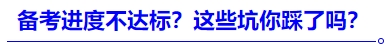 中級會計(jì)進(jìn)度不達(dá)標(biāo)？這些坑你踩了嗎？