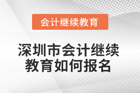 2025年深圳市會(huì)計(jì)繼續(xù)教育如何報(bào)名？