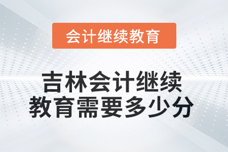 2025年吉林會(huì)計(jì)繼續(xù)教育需要多少分？
