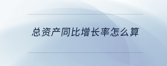 總資產(chǎn)同比增長率怎么算