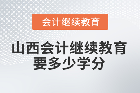 2025年山西會計(jì)繼續(xù)教育要多少學(xué)分？